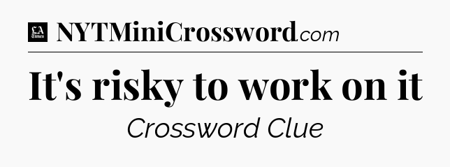 It's risky to work on it - LA Times Crossword
