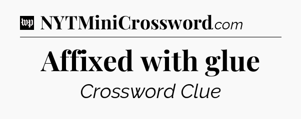 Affixed with glue Crossword Clue