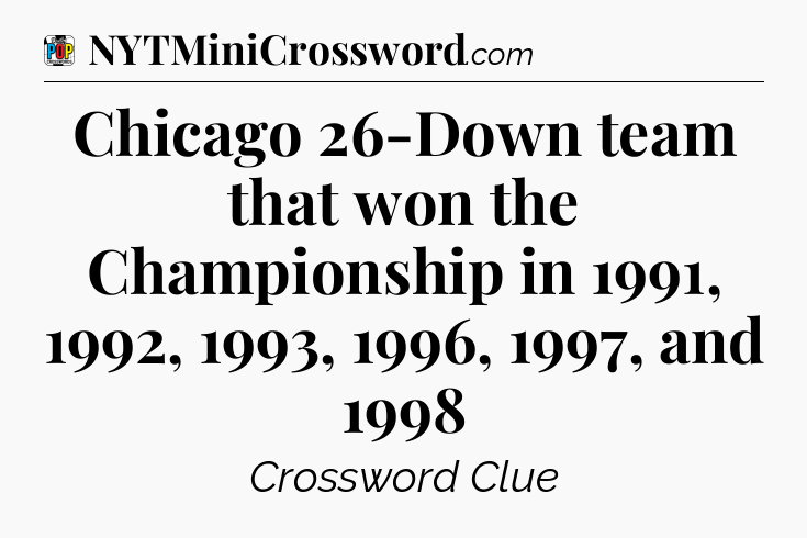 Chicago 26-Down team that won the Championship in 1991, 1992, 1993, 1996, 1997, and 1998 Crossword Clue