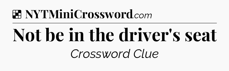 Solution: Not be in the driver's seat - NYT Crossword