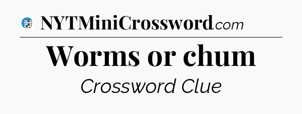 Worms or chum Crossword Clue