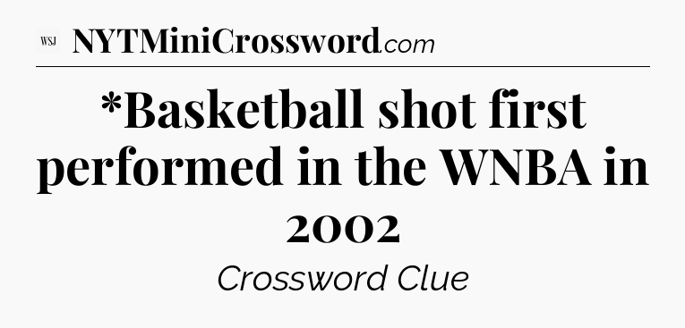 *Basketball shot first performed in the WNBA in 2002 - WSJ Crossword