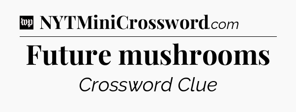 Future mushrooms Crossword Clue