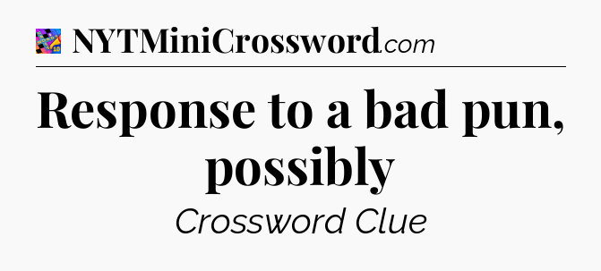 Response to a bad pun, possibly Crossword Clue