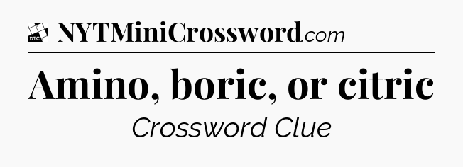 Amino, boric, or citric - Daily Themed Mini Crossword