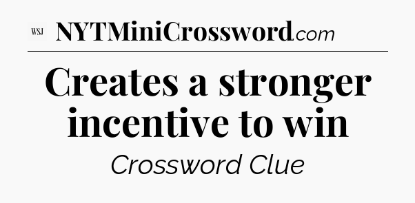Creates a stronger incentive to win - WSJ Crossword