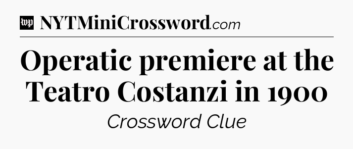 Operatic premiere at the Teatro Costanzi in 1900 Crossword Clue