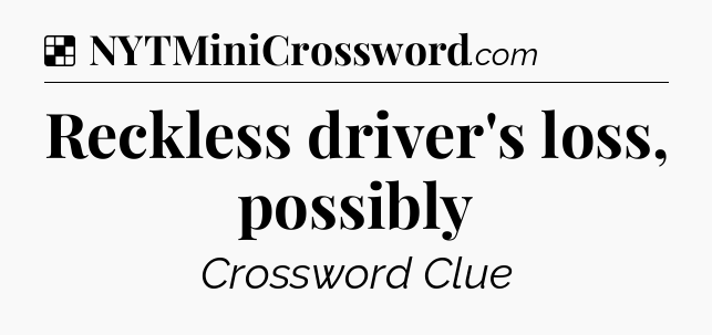 Solution: Reckless driver's loss, possibly - NYT Crossword