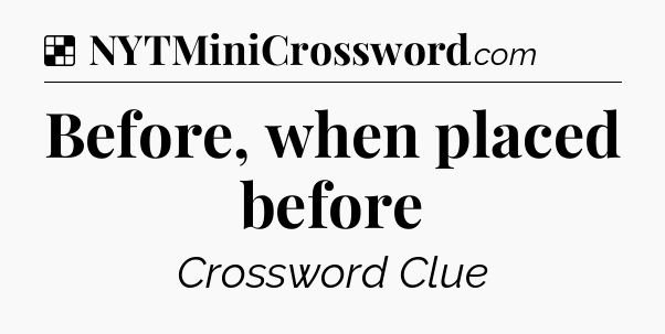 Solution: Before, when placed before - NYT Crossword
