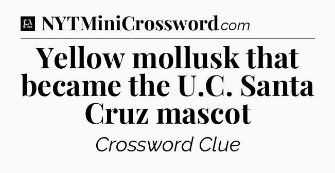 Yellow mollusk that became the U.C. Santa Cruz mascot - LA Times Crossword