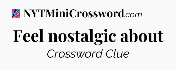 Feel nostalgic about Crossword Clue