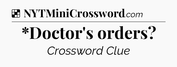 Solution: *Doctor's orders - NYT Crossword