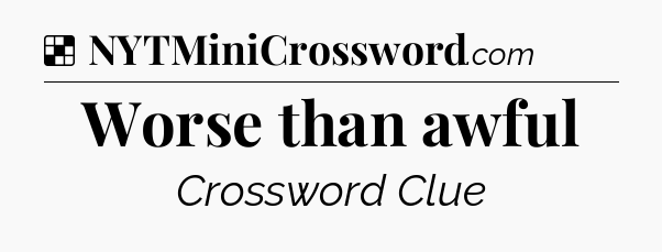 Solution: Worse than awful - NYT Crossword