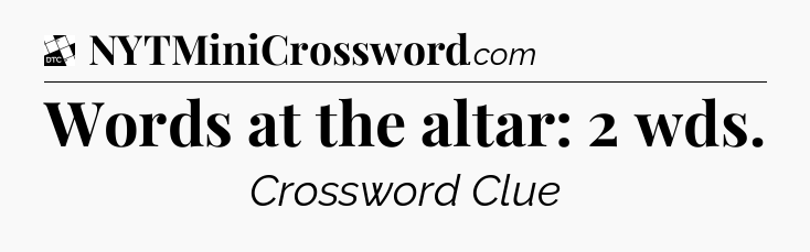 Words at the altar: 2 wds - Daily Themed Mini Crossword