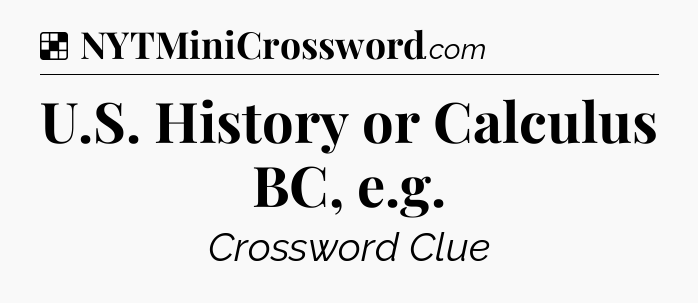 U.S. History or Calculus BC, e.g NYT Crossword