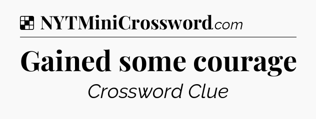 Solution: Gained some courage - NYT Crossword