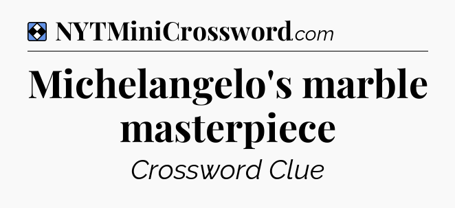 Solution: Michelangelo's marble masterpiece - NYT Mini Crossword