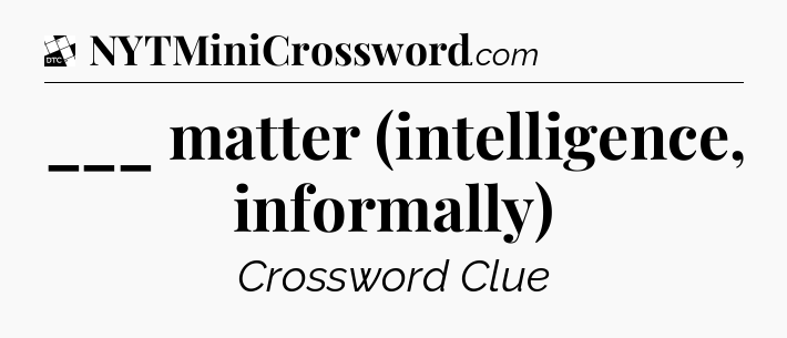 ___ matter (intelligence, informally) - Daily Themed Classic Crossword