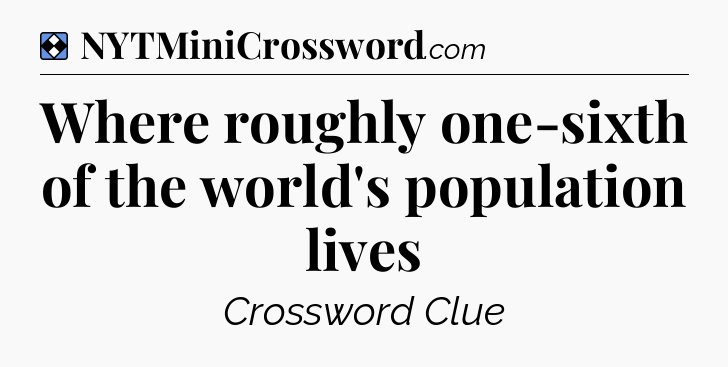 Solution: Where roughly one-sixth of the world's population lives - NYT Mini Crossword
