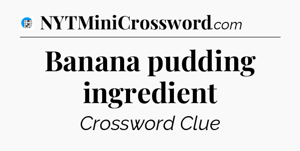 Banana pudding ingredient Crossword Clue