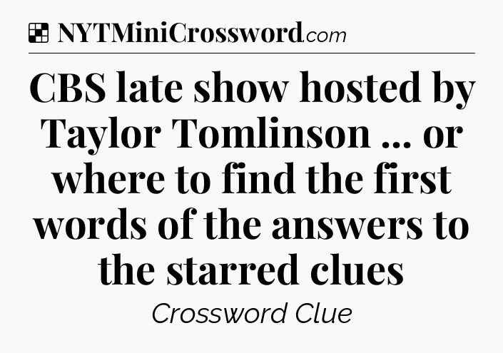 Solution: CBS late show hosted by Taylor Tomlinson ... or where to find the first words of the answers to the starred clues - NYT Crossword