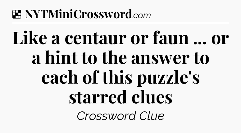 Solution: Like a centaur or faun ... or a hint to the answer to each of this puzzle's starred clues - NYT Crossword