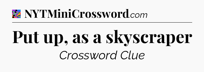 Put up, as a skyscraper Crossword Clue