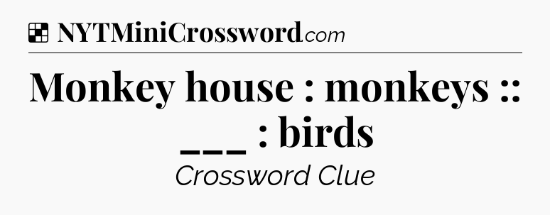 Solution: Monkey house : monkeys :: ___ : birds - NYT Crossword