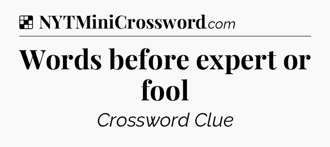 Solution: Words before expert or fool - NYT Crossword