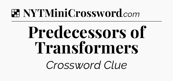 Solution: Predecessors of Transformers - NYT Crossword