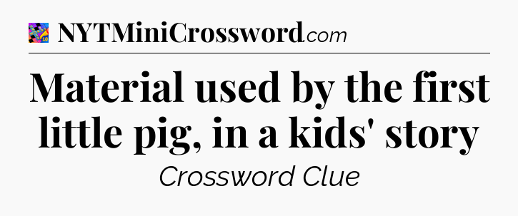 Material used by the first little pig, in a kids' story Crossword Clue