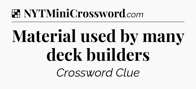 Solution: Material used by many deck builders - NYT Crossword