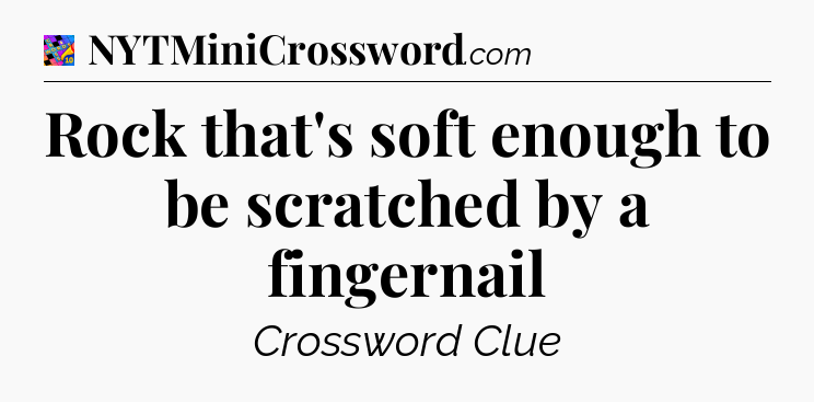 Rock that's soft enough to be scratched by a fingernail Crossword Clue