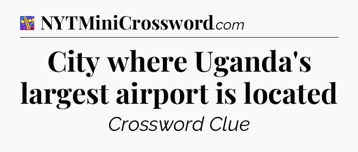 City where Uganda's largest airport is located Codycross
