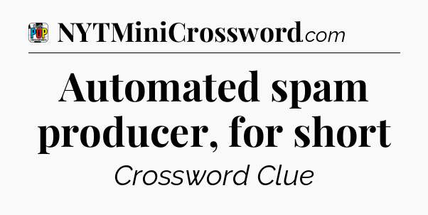 Automated spam producer, for short Crossword Clue