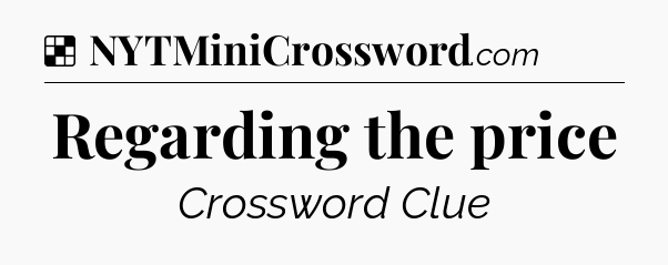 Solution: Regarding the price - NYT Crossword
