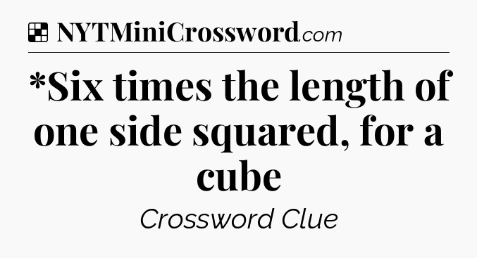 Solution: *Six times the length of one side squared, for a cube - NYT Crossword