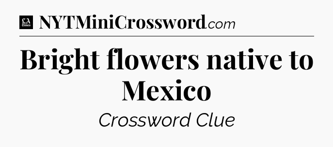 Bright flowers native to Mexico - LA Times Crossword