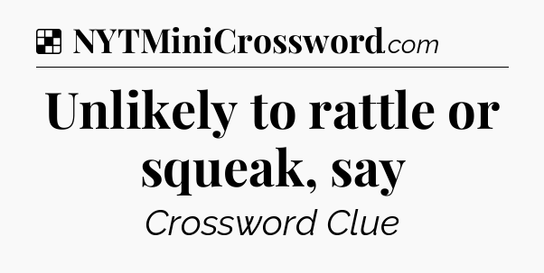 Solution: Unlikely to rattle or squeak, say - NYT Crossword