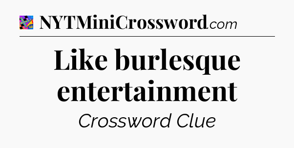 Like burlesque entertainment Crossword Clue