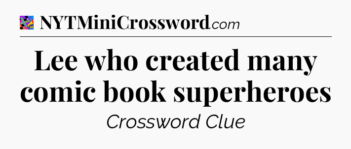 Lee who created many comic book superheroes Crossword Clue