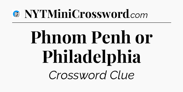 Phnom Penh or Philadelphia Crossword Clue