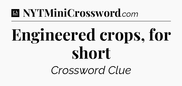 Engineered crops, for short - LA Times Crossword