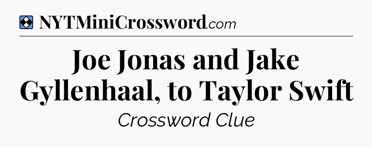 Solution: Joe Jonas and Jake Gyllenhaal, to Taylor Swift - NYT Mini Crossword