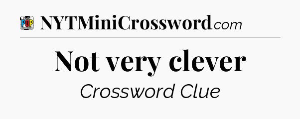 Not very clever Crossword Clue