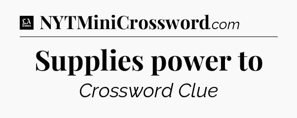 Supplies power to - LA Times Crossword