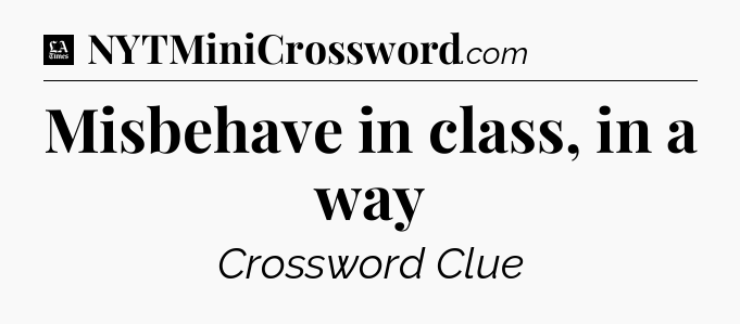 Misbehave in class, in a way - LA Times Crossword