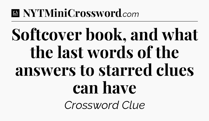 Softcover book, and what the last words of the answers to starred clues can have - LA Times Crossword
