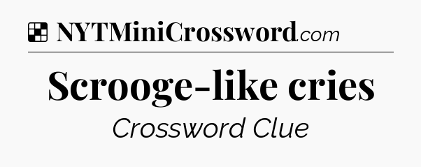Solution: Scrooge-like cries - NYT Crossword