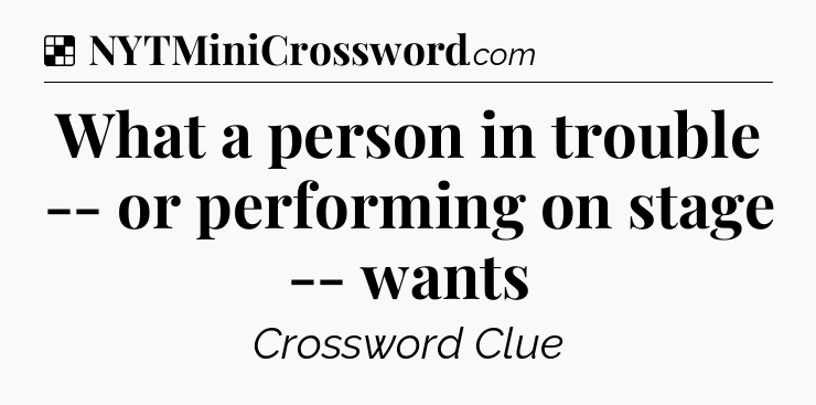 Solution: What a person in trouble -- or performing on stage -- wants - NYT Crossword